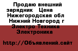 Продаю внешний зарядник › Цена ­ 100 - Нижегородская обл., Нижний Новгород г. Электро-Техника » Электроника   